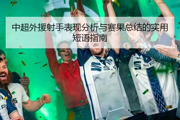 中超外援射手表现分析与赛果总结的实用短语指南